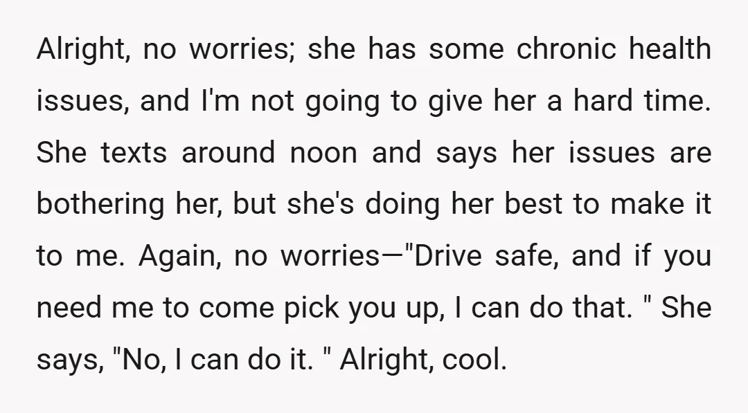 Alright, no worries; she has some chronic health issues, and I'm not going to give her a hard time. She texts around noon and says her issues are bothering her,...