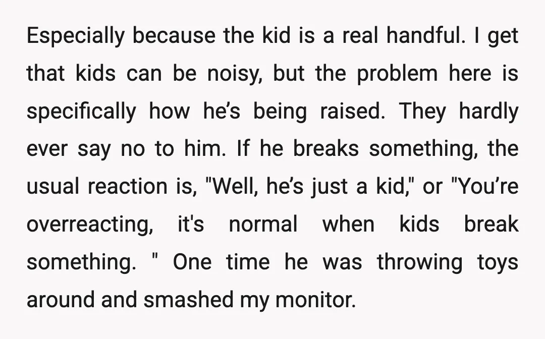 Especially because the kid is a real handful. I get that kids can be noisy, but the problem here is specifically how he’s being raised. They hardly ever say no...