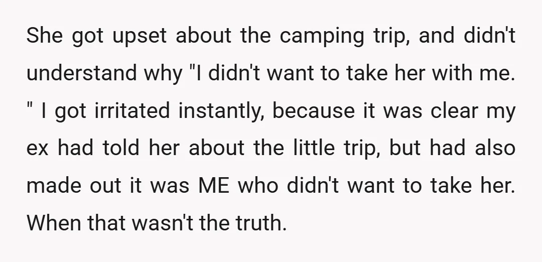 She got upset about the camping trip, and didn't understand why "I didn't want to take her with me. " I got irritated instantly, because it was clear my ex...