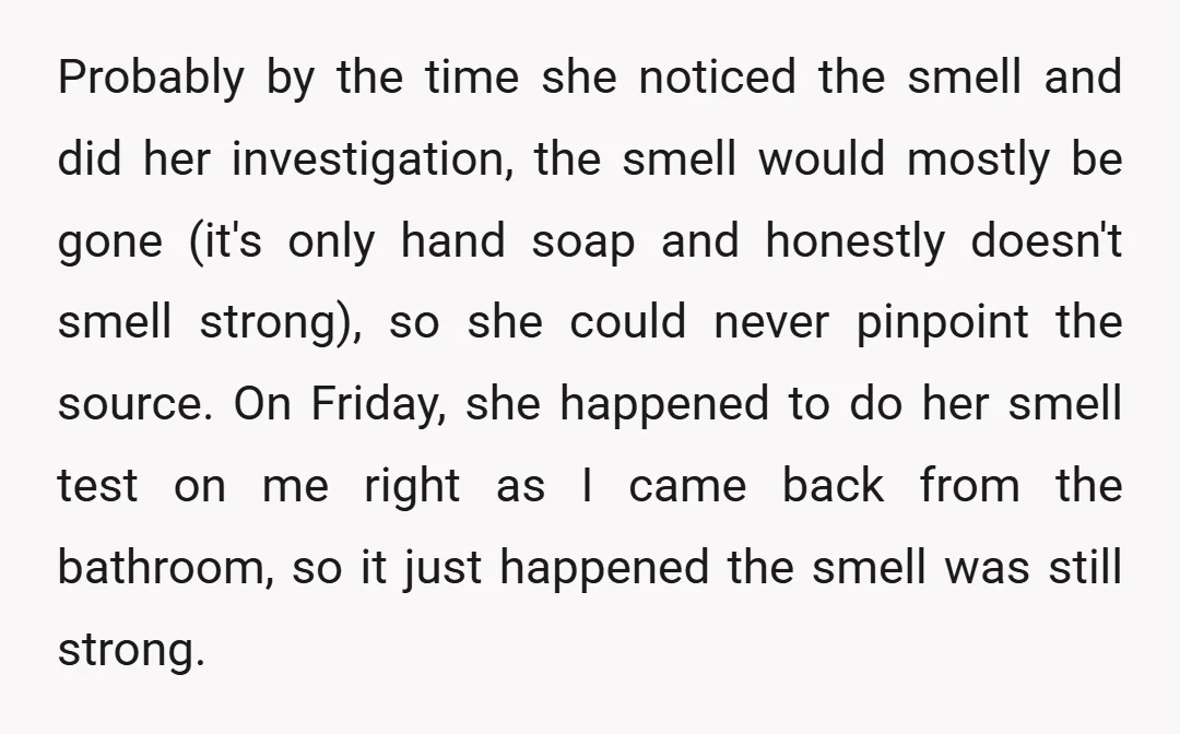 Probably by the time she noticed the smell and did her investigation, the smell would mostly be gone (it's only hand soap and honestly doesn't smell strong), so she could...