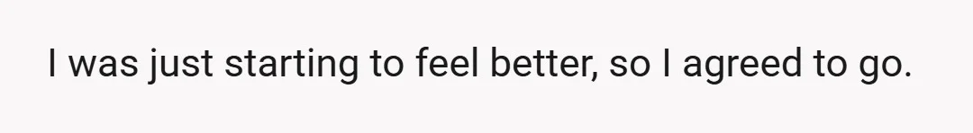 I was just starting to feel better, so I agreed to go.