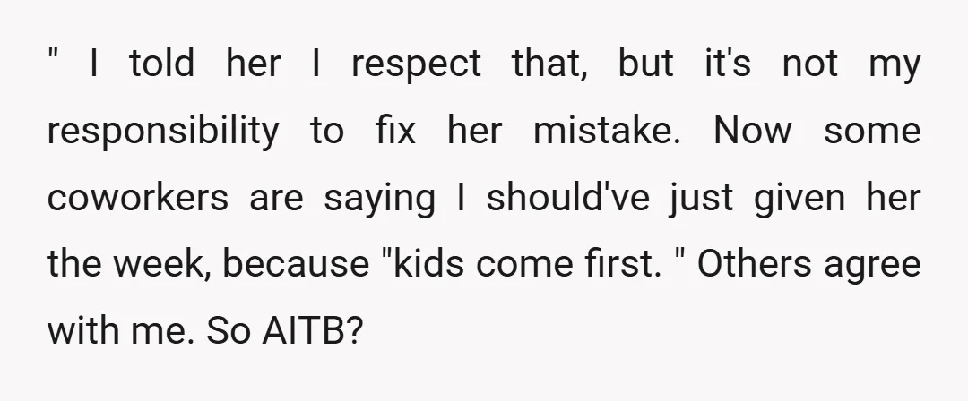 " I told her I respect that, but it's not my responsibility to fix her mistake. Now some coworkers are saying I should've just given her the week, because "kids...