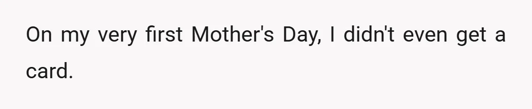 On my very first Mother's Day, I didn't even get a card.