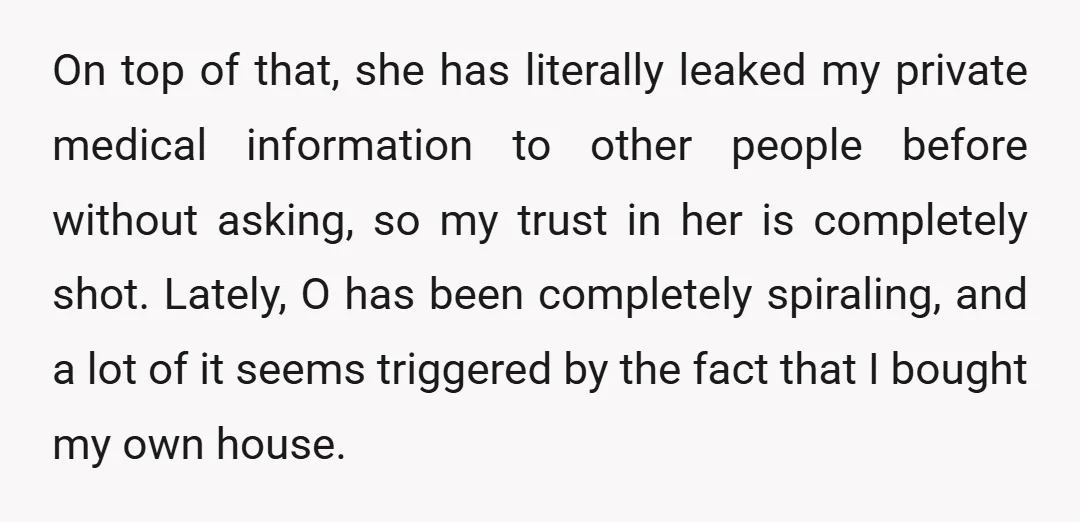 On top of that, she has literally leaked my private medical information to other people before without asking, so my trust in her is completely shot. Lately, O has been...