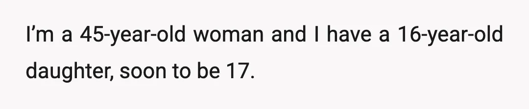 I’m a 45-year-old woman and I have a 16-year-old daughter, soon to be 17.