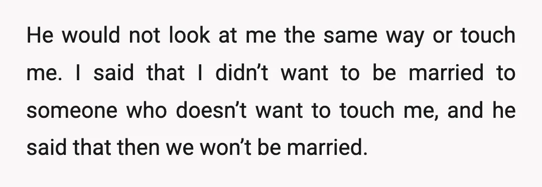 He would not look at me the same way or touch me. I said that I didn’t want to be married to someone who doesn’t want to touch me, and...