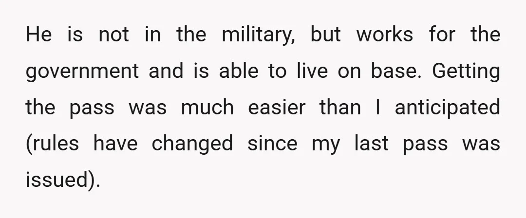 He is not in the military, but works for the government and is able to live on base. Getting the pass was much easier than I anticipated (rules have changed...