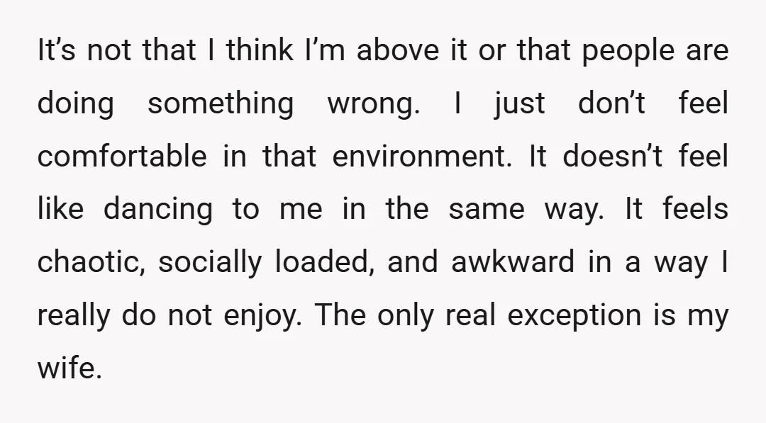 It’s not that I think I’m above it or that people are doing something wrong. I just don’t feel comfortable in that environment. It doesn’t feel like dancing to me...
