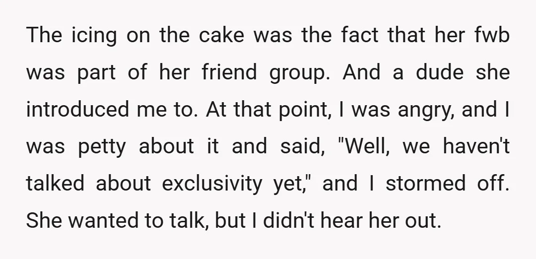 The icing on the cake was the fact that her fwb was part of her friend group. And a dude she introduced me to. At that point, I was angry,...