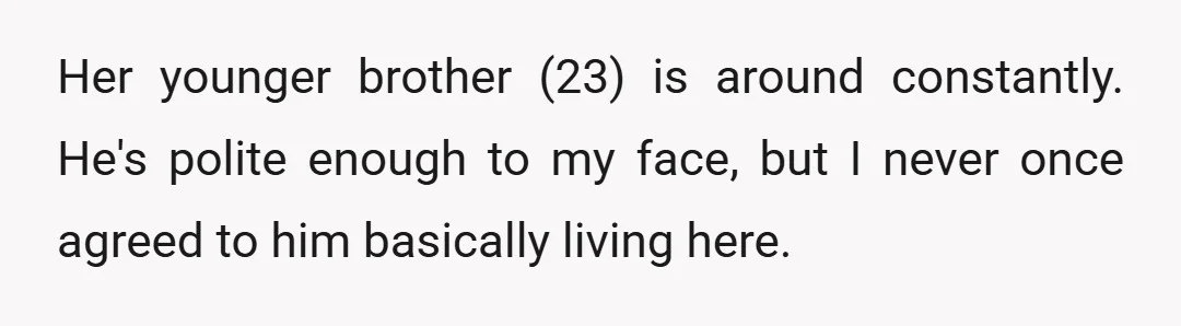 Her younger brother (23) is around constantly. He's polite enough to my face, but I never once agreed to him basically living here.