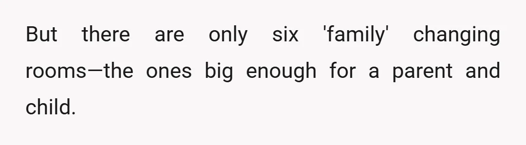 But there are only six 'family' changing rooms—the ones big enough for a parent and child.