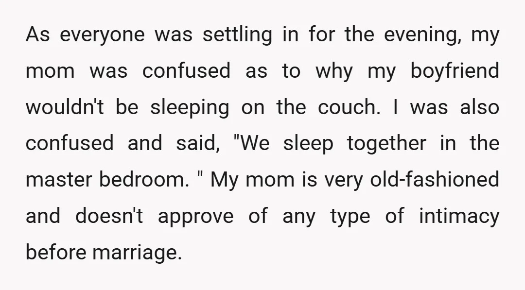 As everyone was settling in for the evening, my mom was confused as to why my boyfriend wouldn't be sleeping on the couch. I was also confused and said, "We...