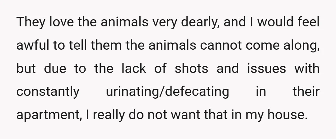 They love the animals very dearly, and I would feel awful to tell them the animals cannot come along, but due to the lack of shots and issues with constantly...