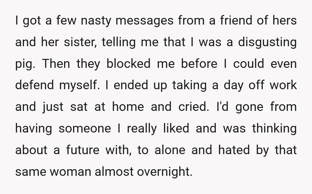 I got a few nasty messages from a friend of hers and her sister, telling me that I was a disgusting pig. Then they blocked me before I could even...