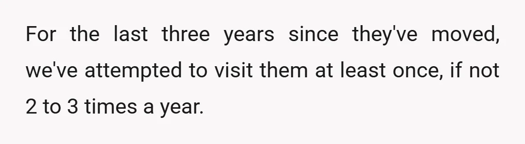 For the last three years since they've moved, we've attempted to visit them at least once, if not 2 to 3 times a year.