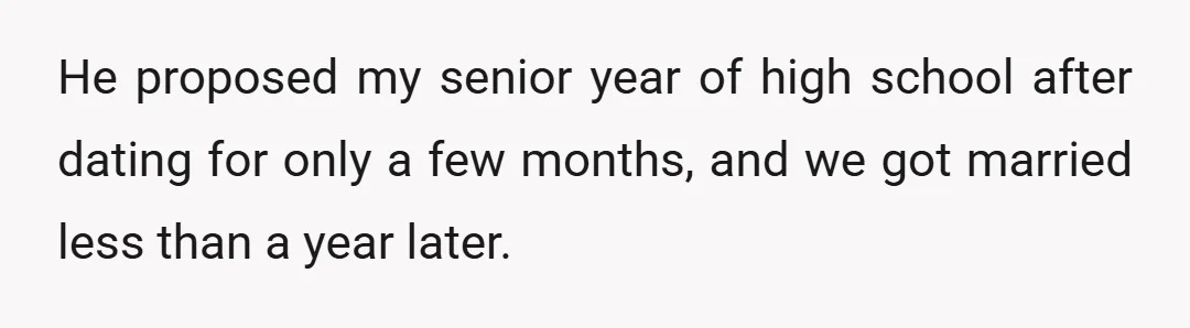 He proposed my senior year of high school after dating for only a few months, and we got married less than a year later.