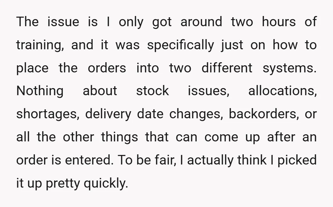The issue is I only got around two hours of training, and it was specifically just on how to place the orders into two different systems. Nothing about stock issues,...
