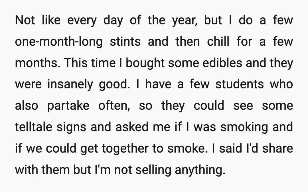 Not like every day of the year, but I do a few one-month-long stints and then chill for a few months. This time I bought some edibles and they were...