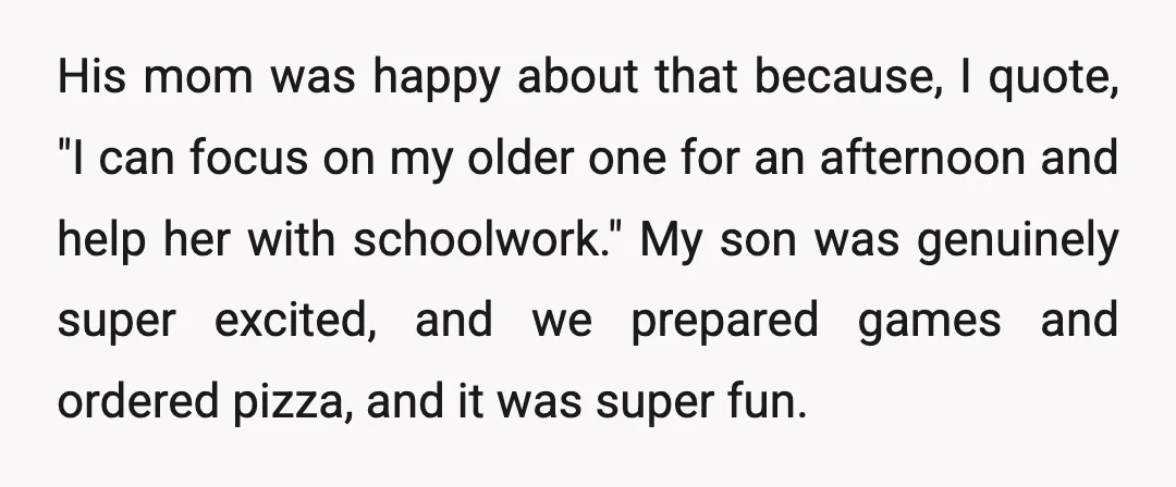 His mom was happy about that because, I quote, "I can focus on my older one for an afternoon and help her with schoolwork." My son was genuinely super excited,...