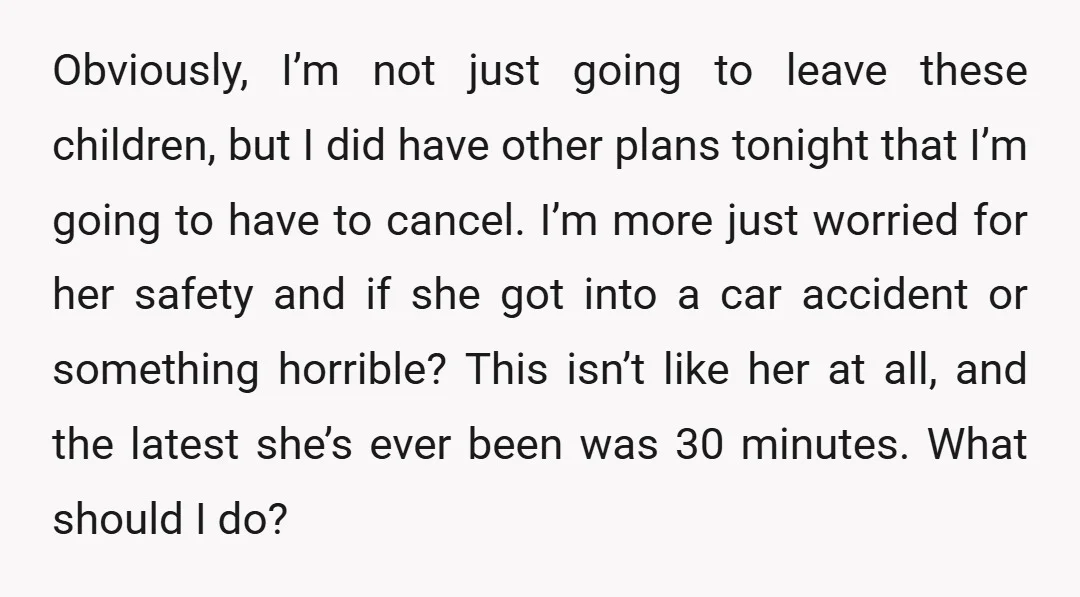 Obviously, I’m not just going to leave these children, but I did have other plans tonight that I’m going to have to cancel. I’m more just worried for her safety...