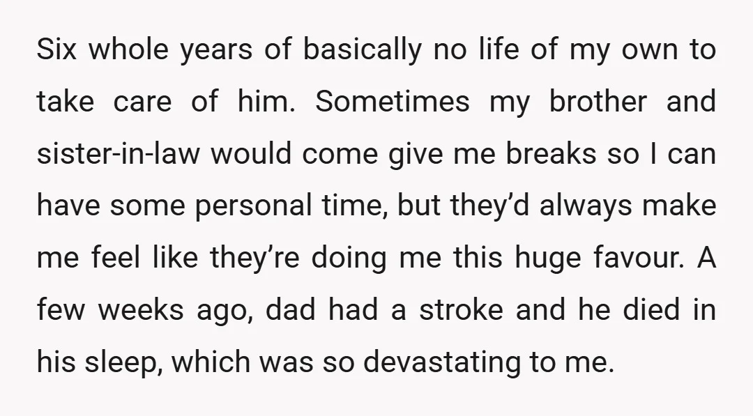 Six whole years of basically no life of my own to take care of him. Sometimes my brother and sister-in-law would come give me breaks so I can have some...