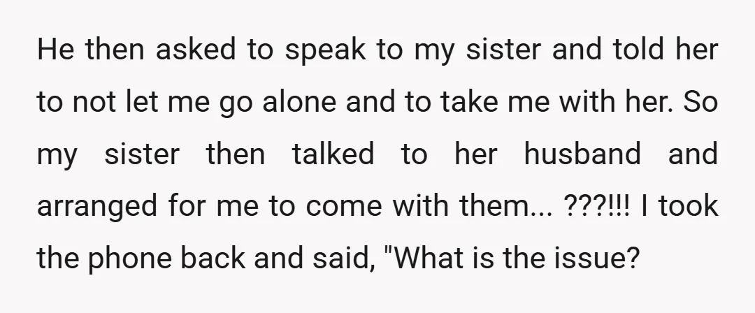 He then asked to speak to my sister and told her to not let me go alone and to take me with her. So my sister then talked to her...