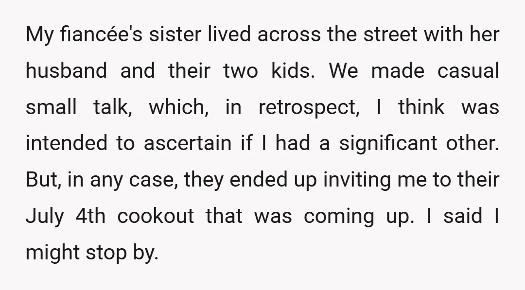 My fiancée's sister lived across the street with her husband and their two kids. We made casual small talk, which, in retrospect, I think was intended to ascertain if I...