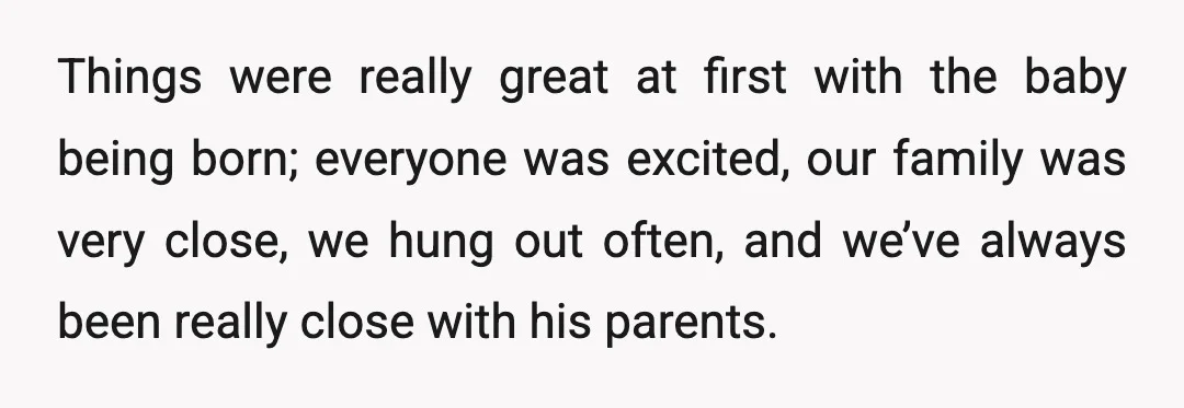 Things were really great at first with the baby being born; everyone was excited, our family was very close, we hung out often, and we’ve always been really close with...