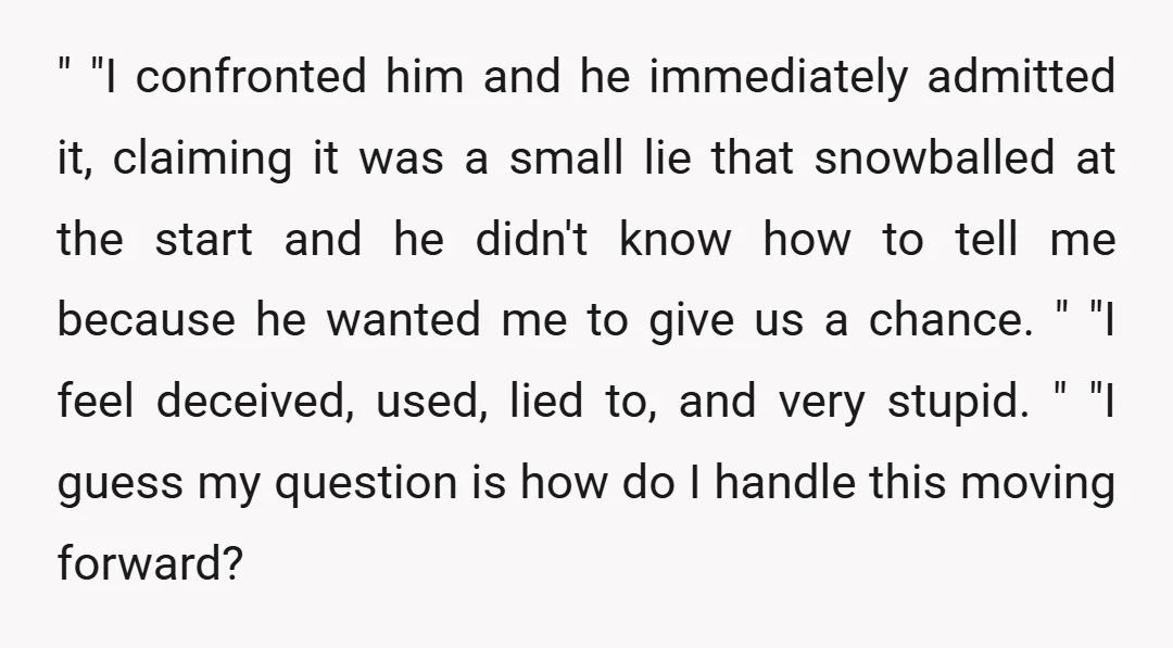 " "I confronted him and he immediately admitted it, claiming it was a small lie that snowballed at the start and he didn't know how to tell me because he...