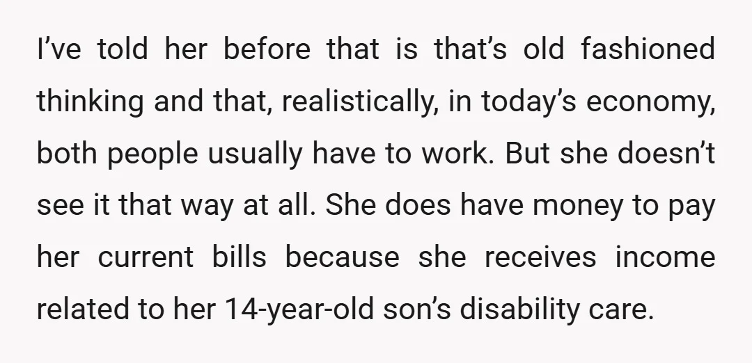 I’ve told her before that is that’s old fashioned thinking and that, realistically, in today’s economy, both people usually have to work. But she doesn’t see it that way at...