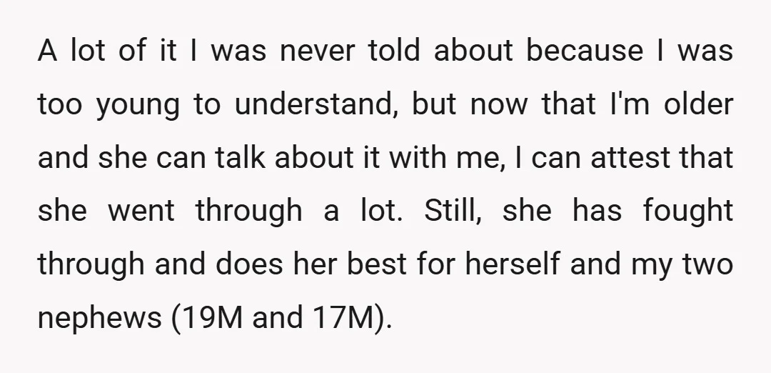 A lot of it I was never told about because I was too young to understand, but now that I'm older and she can talk about it with me, I...