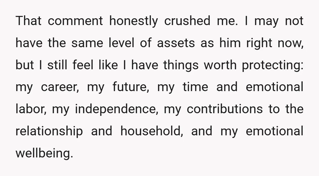 That comment honestly crushed me. I may not have the same level of assets as him right now, but I still feel like I have things worth protecting: my career,...