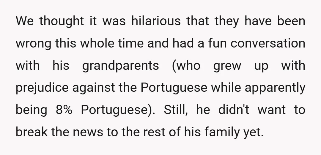 We thought it was hilarious that they have been wrong this whole time and had a fun conversation with his grandparents (who grew up with prejudice against the Portuguese while...