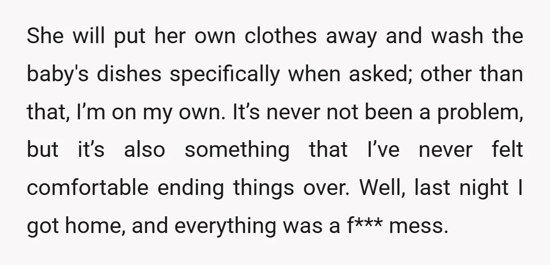 She will put her own clothes away and wash the baby's dishes specifically when asked; other than that, I’m on my own. It’s never not been a problem, but it’s...