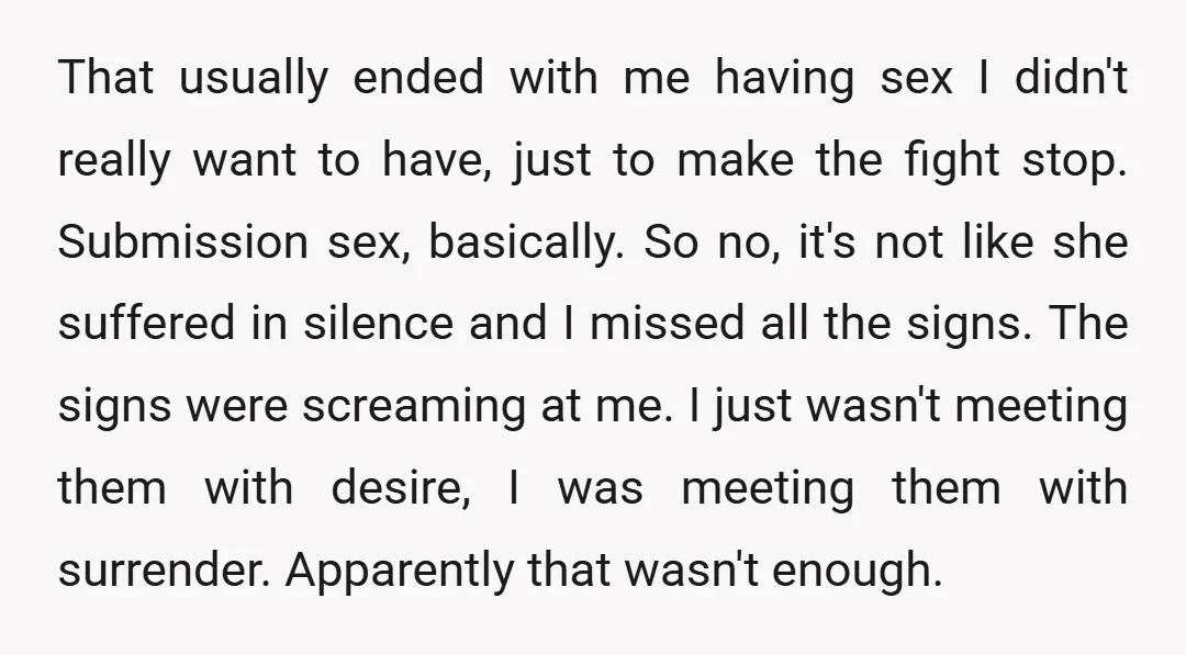 That usually ended with me having sex I didn't really want to have, just to make the fight stop. Submission sex, basically. So no, it's not like she suffered in...