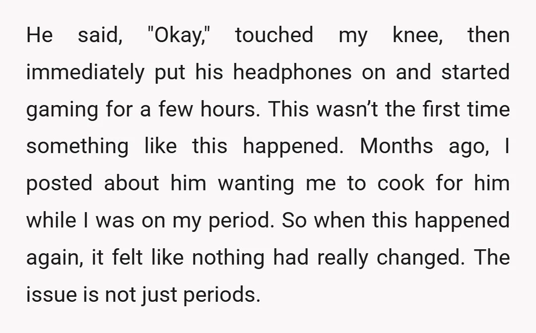 He said, "Okay," touched my knee, then immediately put his headphones on and started gaming for a few hours. This wasn’t the first time something like this happened. Months ago,...