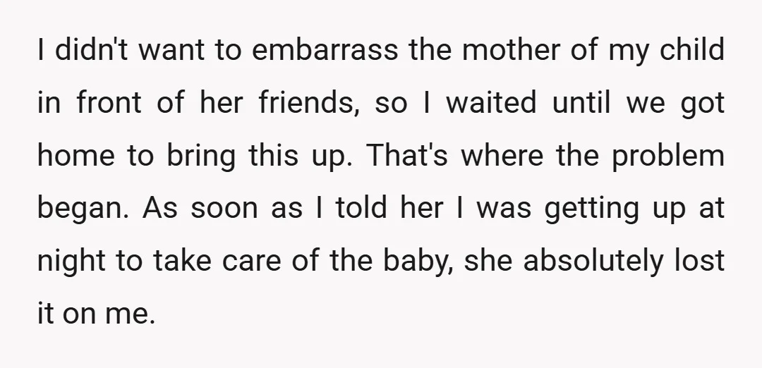I didn't want to embarrass the mother of my child in front of her friends, so I waited until we got home to bring this up. That's where the problem...