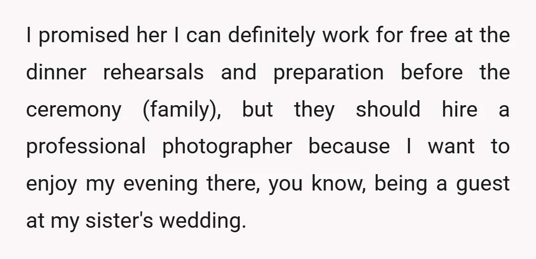 I promised her I can definitely work for free at the dinner rehearsals and preparation before the ceremony (family), but they should hire a professional photographer because I want to...