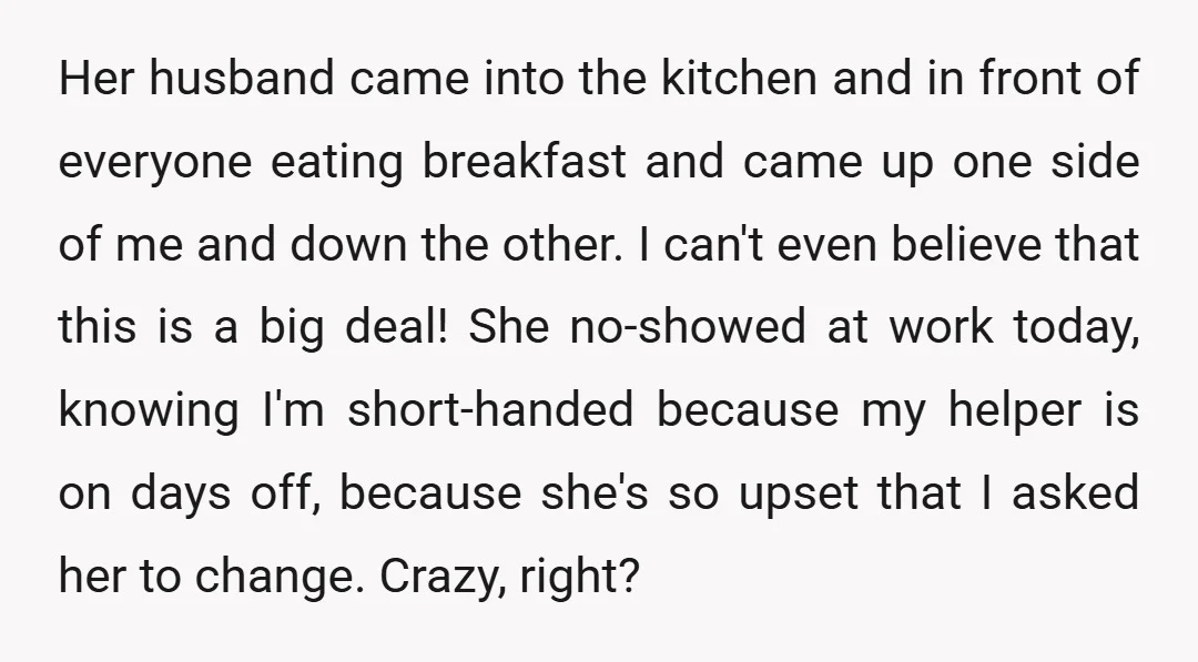 Her husband came into the kitchen and in front of everyone eating breakfast and came up one side of me and down the other. I can't even believe that this...
