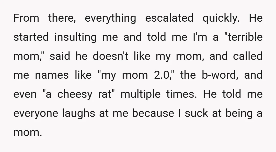 From there, everything escalated quickly. He started insulting me and told me I'm a "terrible mom," said he doesn't like my mom, and called me names like "my mom 2.0,"...