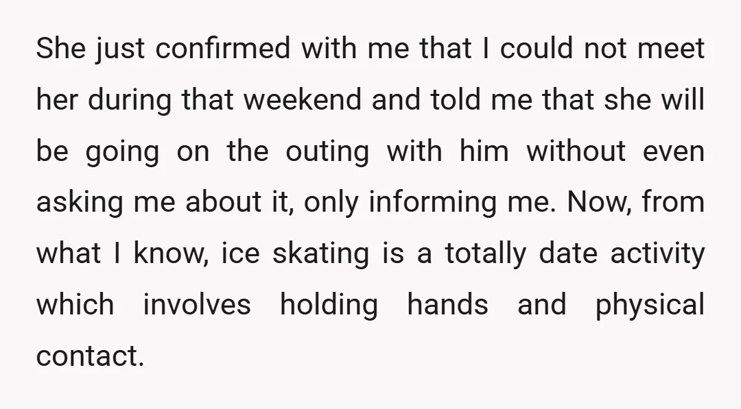 She just confirmed with me that I could not meet her during that weekend and told me that she will be going on the outing with him without even asking...