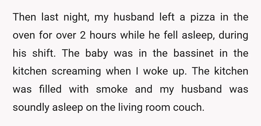 Then last night, my husband left a pizza in the oven for over 2 hours while he fell asleep, during his shift. The baby was in the bassinet in the...