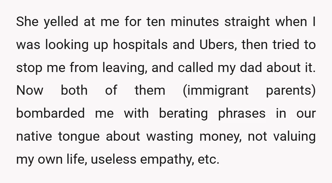 She yelled at me for ten minutes straight when I was looking up hospitals and Ubers, then tried to stop me from leaving, and called my dad about it. Now...