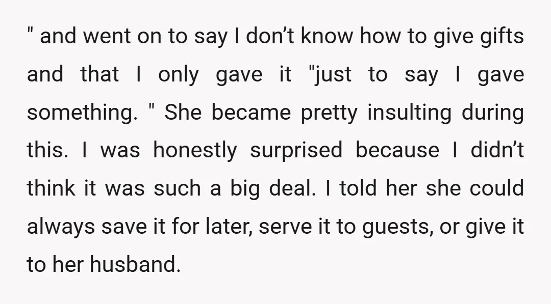 " and went on to say I don’t know how to give gifts and that I only gave it "just to say I gave something. " She became pretty insulting...