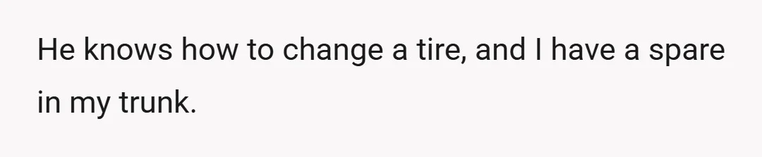 He knows how to change a tire, and I have a spare in my trunk.
