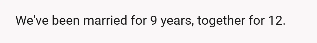 We've been married for 9 years, together for 12.