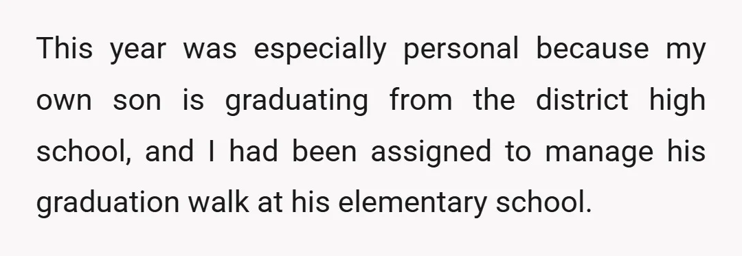 This year was especially personal because my own son is graduating from the district high school, and I had been assigned to manage his graduation walk at his elementary school.