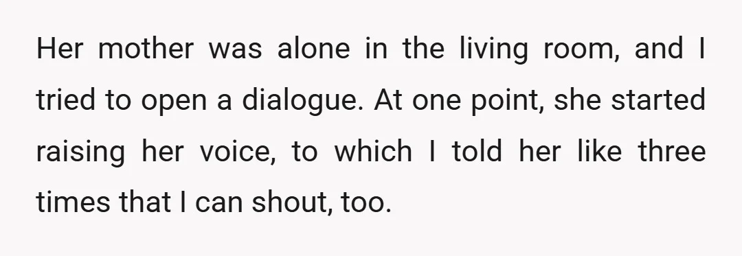 Her mother was alone in the living room, and I tried to open a dialogue. At one point, she started raising her voice, to which I told her like three...