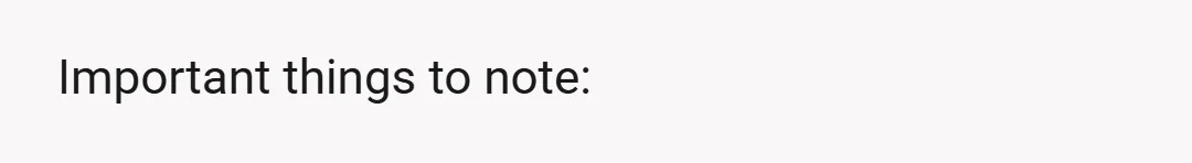Important things to note: