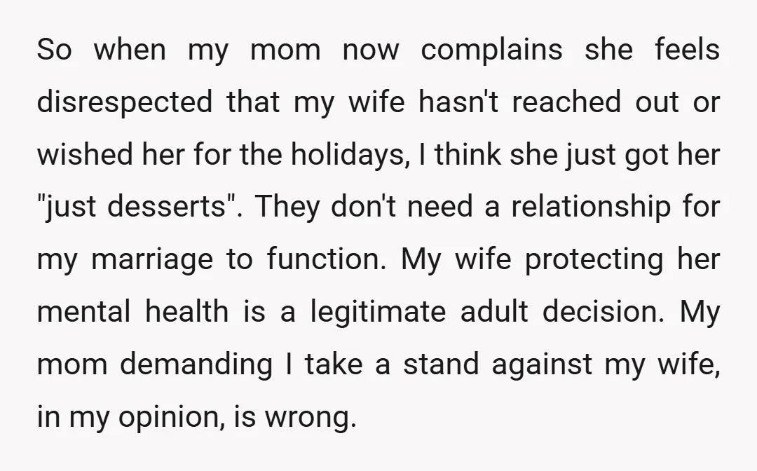 So when my mom now complains she feels disrespected that my wife hasn't reached out or wished her for the holidays, I think she just got her "just desserts". They...